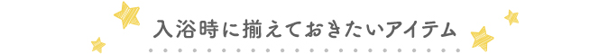 入浴時に揃えておきたいアイテム