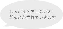 しっかりケアしないとどんどん垂れていきます