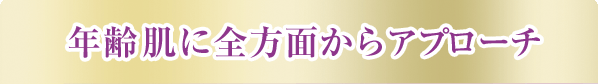 年齢肌に全方面からアプローチ