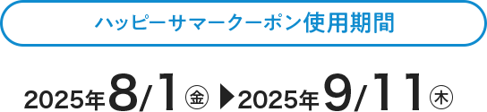 ハッピーサマークーポン使用期間：2025/8/1(金) 〜2025/9/11(木)