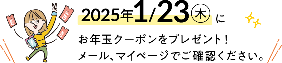 2024/2/2(金)にお年玉クーポンをプレゼント!メール、マイページでご確認ください。