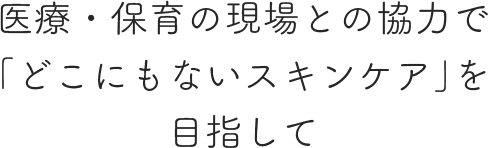 医療・保育の現場との協力で「どこにもないスキンケア」を目指して