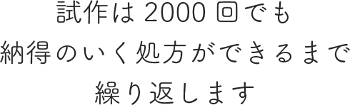 試作は2000回でも納得のいく処方ができるまで繰り返します