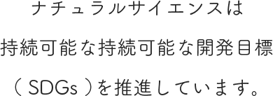 ナチュラルサイエンスは
								  持続可能な持続可能な開発目標（ SDGs ）を推進しています。