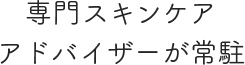 専門スキンケアアドバイザーが常駐