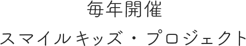 毎年開催スマイルキッズ・プロジェクト