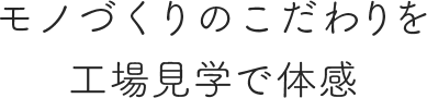 モノづくりのこだわりを工場見学で体感