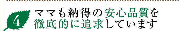 安心品質を徹底的に追求しています