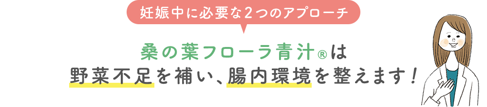 「妊娠中に必要な２つのアプローチ」 桑の葉フローラ青汁®は野菜不足を補い、腸内環境を整えます！