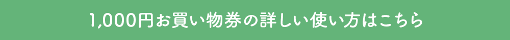 1,000円お買い物券の詳しい使い方はこちら