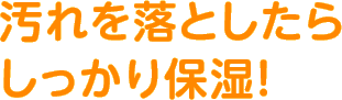 汚れを落としたらしっかり保湿！