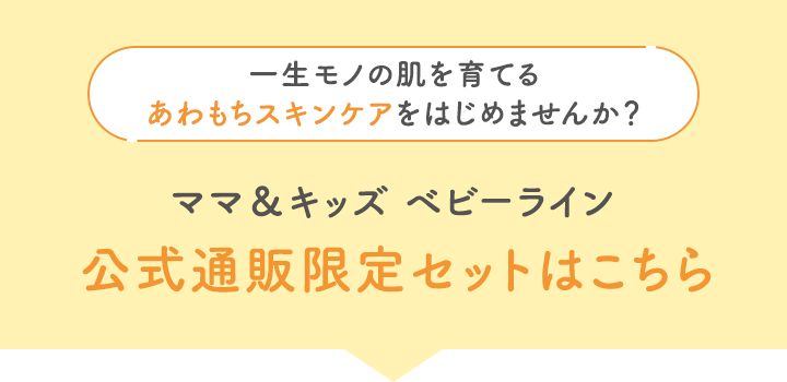 一生モノの肌を育てる あわもちスキンケアをはじめませんか？｜ママ＆キッズ ベビーライン 公式通販限定セットはこちら