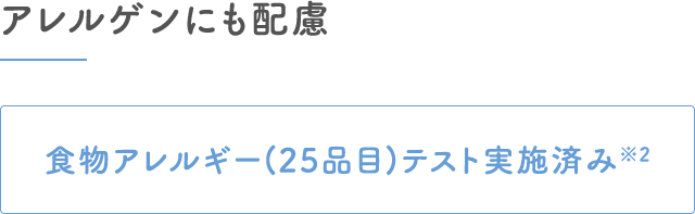 アレルゲンにも配慮｜食物アレルギーテスト実施済み※2