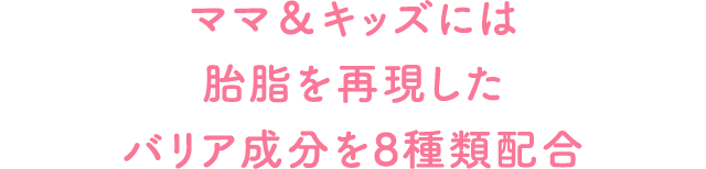 ママ＆キッズには胎脂を再現したバリア成分を8種類配合