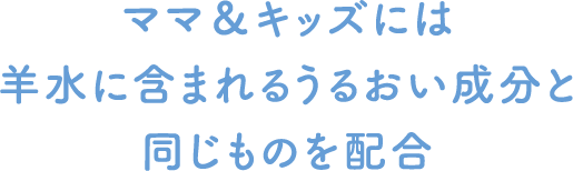 ママ＆キッズには羊水に含まれるうるおい成分と同じものを配合