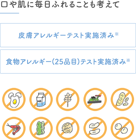 口や肌に毎日ふれることも考えて｜皮膚アレルギーテスト実施済み※・食物アレルギーテスト実施済み※