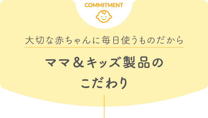 大切な赤ちゃんに毎日使うものだから ママ＆キッズ製品のこだわり