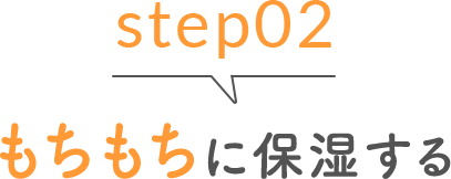 step02 もちもちに保湿する