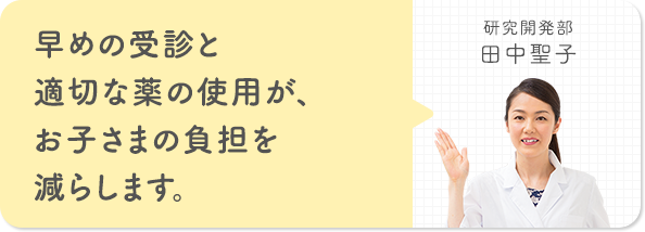 早めの受診と適切な薬の使用が、お子さまの負担を減らします。