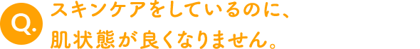 スキンケアをしているのに、肌状態が良くなりません。