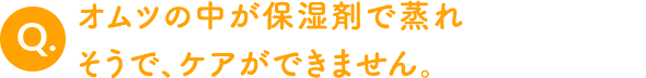 オムツの中が保湿剤で蒸れそうで、ケアができません。