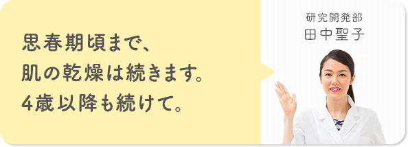 思春期頃まで、肌の乾燥は続きます。4歳以降も続けて。