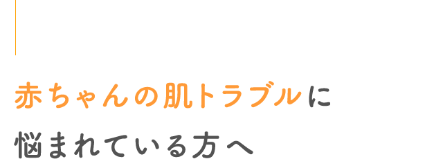 赤ちゃんの肌トラブルに悩まれている方へ