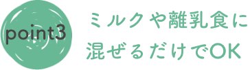 ミルクや離乳食に混ぜるだけでOK