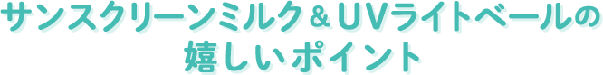 サンスクリーンミルク&UVライトベールの嬉しいポイント