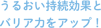 うるおい持続効果とバリア力をアップ！