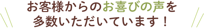 お客様からのお喜びの声を多数いただいています！