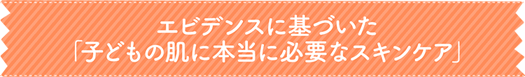 エビデンスに基づいた「子どもの肌に本当に必要なスキンケア」