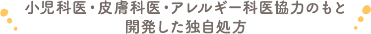 小児科医・皮膚科医・アレルギー科医協力のもと開発した独自処方