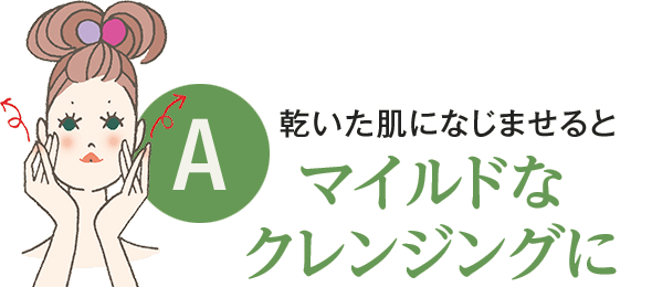 乾いた肌になじませるとマイルドなクレンジングに