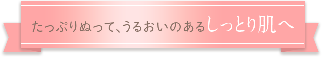 たっぷり塗って、うるおいのあるしっとり肌へ