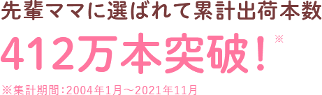 先輩ママに選ばれて累計出荷本数260万本突破！