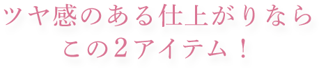 ツヤ感のある仕上がりならこの２アイテム！