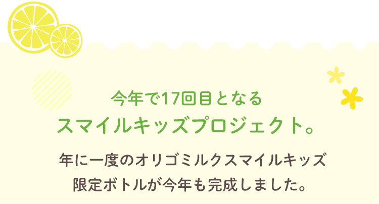 今年で17回目となるスマイルキッズプロジェクト。年に一度のオリゴミルクスマイルキッズ限定ボトルが今年も完成しました。