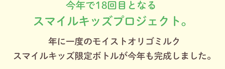 今年で18回目となるスマイルキッズプロジェクト。年に一度のモイストオリゴミルクスマイルキッズ限定ボトルが今年も完成しました。