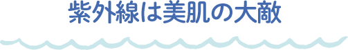 紫外線は美肌の大敵